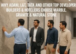 Read more about the article Why Adani, L&T, Tata and Other Top Developers, Builders & Hoteliers Choose Marble, Granite & Natural Stone